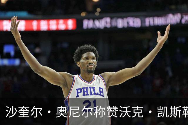 沙奎尔·奥尼尔称赞沃克·凯斯勒为联盟顶尖中锋